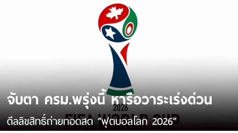 ลิขสิทธิ์ฟุตบอลโลก 2026 เข้า ครม. พรุ่งนี้ รัฐบาลเร่งเจรจาดีลถ่ายทอดสดลุ้นดูฟรีทั่วไทย